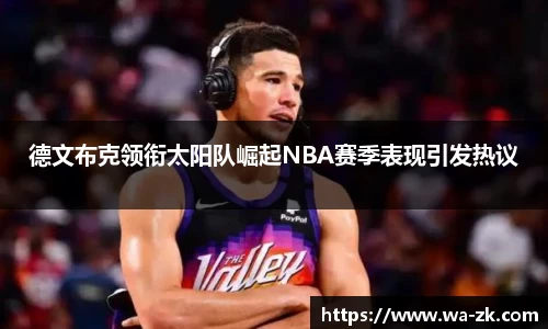 德文布克领衔太阳队崛起NBA赛季表现引发热议