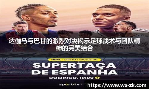 达伽马与巴甘的激烈对决揭示足球战术与团队精神的完美结合