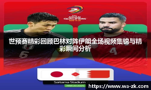 世预赛精彩回顾巴林对阵伊朗全场视频集锦与精彩瞬间分析