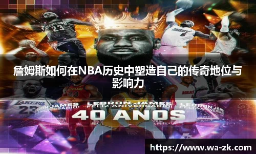詹姆斯如何在NBA历史中塑造自己的传奇地位与影响力