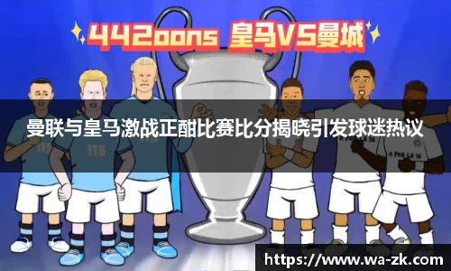 曼联与皇马激战正酣比赛比分揭晓引发球迷热议