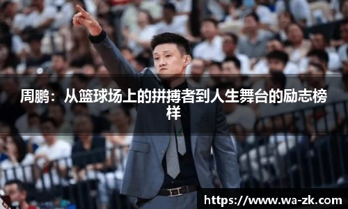 周鹏：从篮球场上的拼搏者到人生舞台的励志榜样